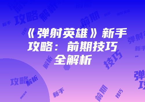 《弹射英雄》新手攻略：前期技巧全解析