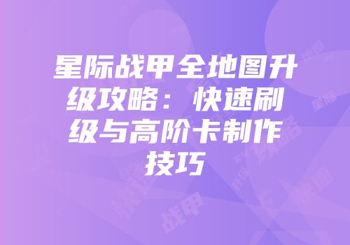 星际战甲全地图升级攻略：快速刷级与高阶卡制作技巧