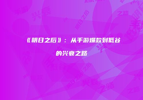 《明日之后》：从手游爆款到低谷的兴衰之路