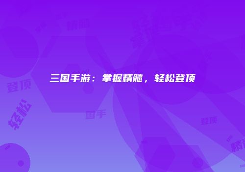 三国手游：掌握精髓，轻松登顶