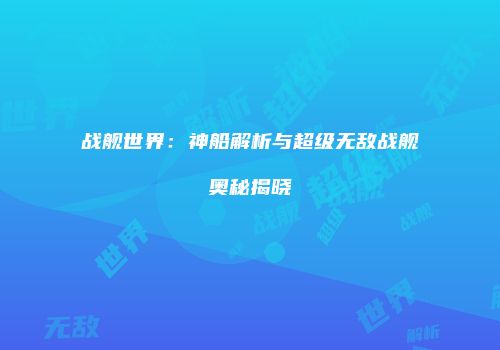 战舰世界：神船解析与超级无敌战舰奥秘揭晓