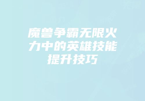魔兽争霸无限火力中的英雄技能提升技巧