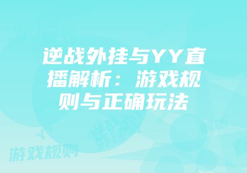 逆战外挂与YY直播解析：游戏规则与正确玩法