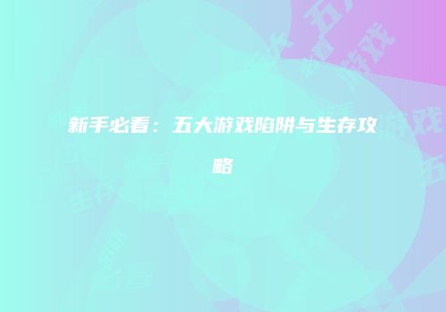 新手必看：五大游戏陷阱与生存攻略