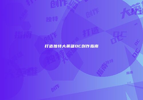 打造独特大英雄OC创作指南