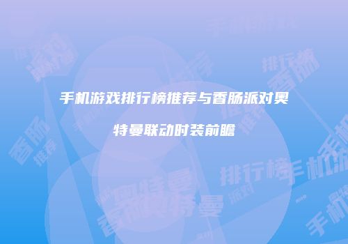 手机游戏排行榜推荐与香肠派对奥特曼联动时装前瞻