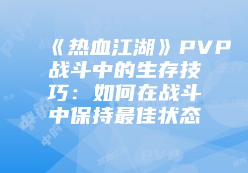 《热血江湖》PVP战斗中的生存技巧：如何在战斗中保持最佳状态