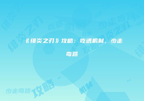 《绯炎之刃》攻略：吃透机制，少走弯路