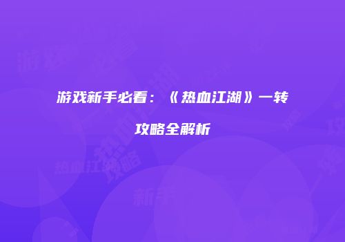 游戏新手必看：《热血江湖》一转攻略全解析