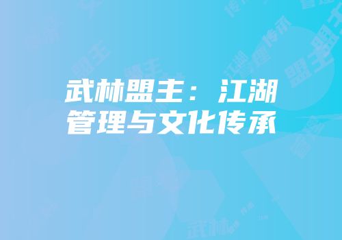 武林盟主：江湖管理与文化传承