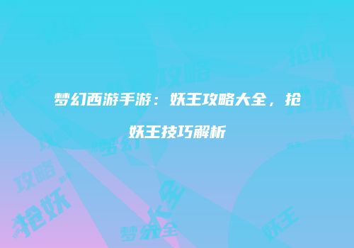 梦幻西游手游：妖王攻略大全，抢妖王技巧解析