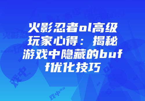 火影忍者ol高级玩家心得：揭秘游戏中隐藏的buff优化技巧