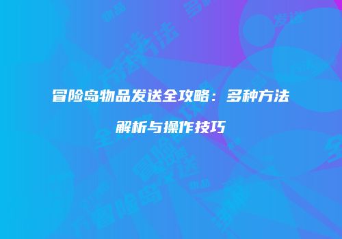 冒险岛物品发送全攻略：多种方法解析与操作技巧