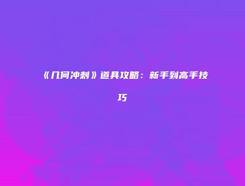 《几何冲刺》道具攻略：新手到高手技巧