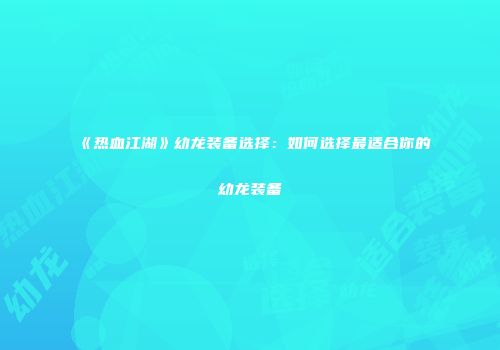 《热血江湖》幼龙装备选择：如何选择最适合你的幼龙装备
