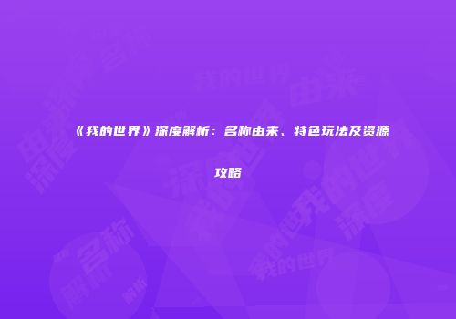 《我的世界》深度解析：名称由来、特色玩法及资源攻略