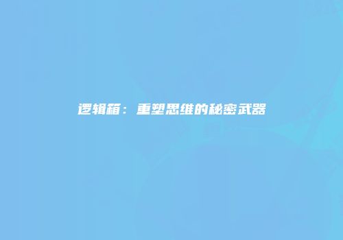 逻辑箱：重塑思维的秘密武器