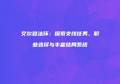 艾尔登法环：探索支线任务、职业选择与丰富结局系统