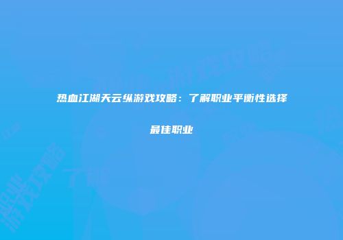 热血江湖天云纵游戏攻略：了解职业平衡性选择最佳职业