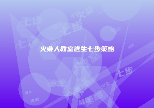 火柴人教室逃生七步策略