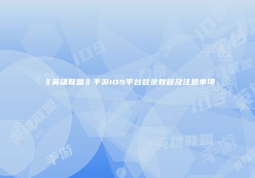 《英雄联盟》手游iOS平台登录教程及注意事项