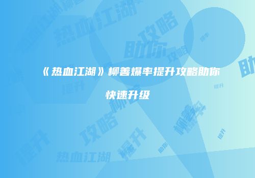 《热血江湖》柳善爆率提升攻略助你快速升级