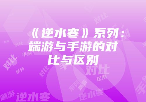 《逆水寒》系列：端游与手游的对比与区别