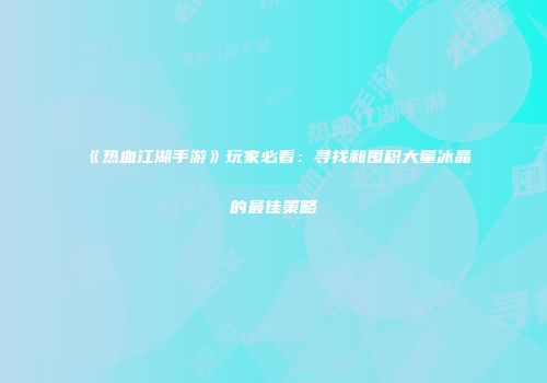 《热血江湖手游》玩家必看:寻找和囤积大量冰晶的最佳策略
