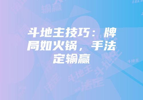 斗地主技巧：牌局如火锅，手法定输赢