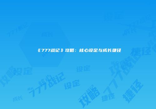 《777战记》攻略：核心设定与成长捷径