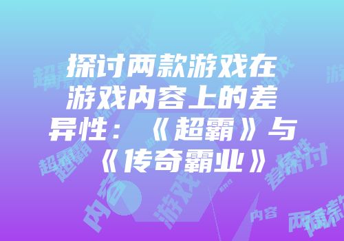 探讨两款游戏在游戏内容上的差异性：《超霸》与《传奇霸业》