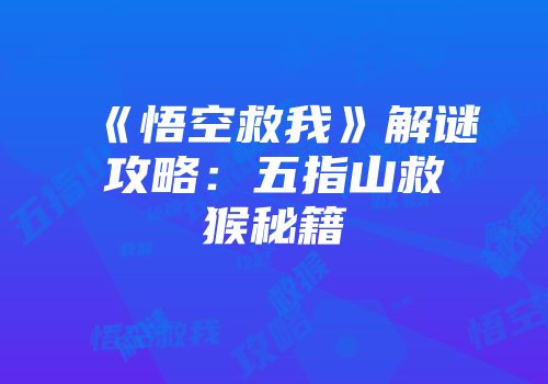 《悟空救我》解谜攻略：五指山救猴秘籍