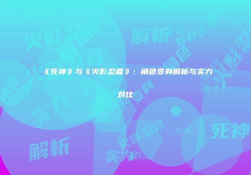 《死神》与《火影忍者》：角色变身解析与实力对比