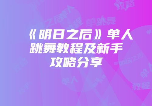 《明日之后》单人跳舞教程及新手攻略分享