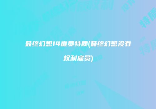 最终幻想14雇员特质(最终幻想没有权利雇员)