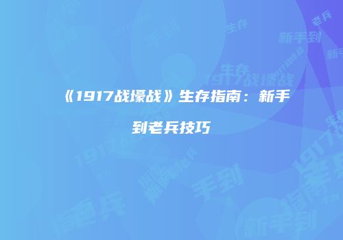 《1917战壕战》生存指南：新手到老兵技巧