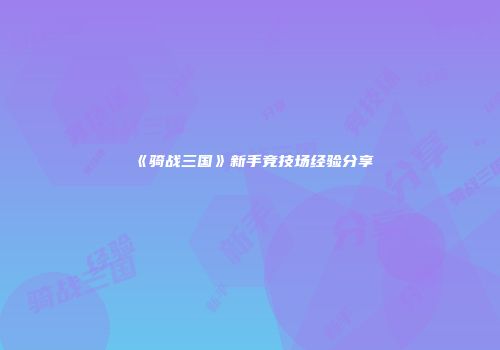 《骑战三国》新手竞技场经验分享