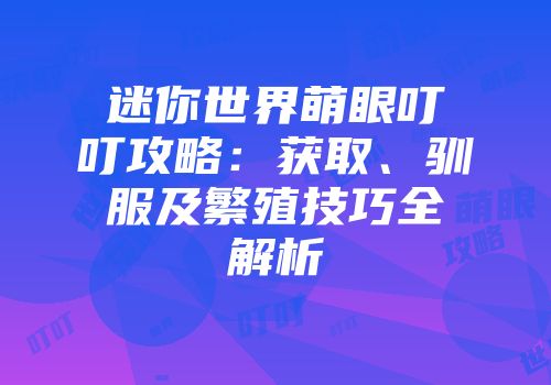 迷你世界萌眼叮叮攻略：获取、驯服及繁殖技巧全解析
