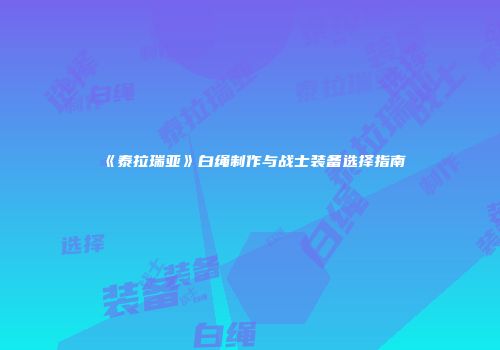 《泰拉瑞亚》白绳制作与战士装备选择指南