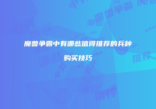 魔兽争霸中有哪些值得推荐的兵种购买技巧