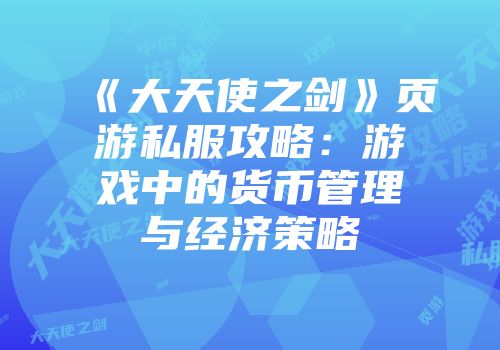 《大天使之剑》页游私服攻略：游戏中的货币管理与经济策略