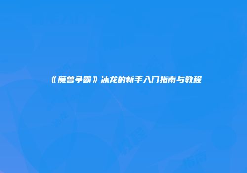 《魔兽争霸》冰龙的新手入门指南与教程