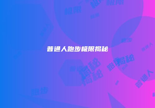 普通人跑步极限揭秘