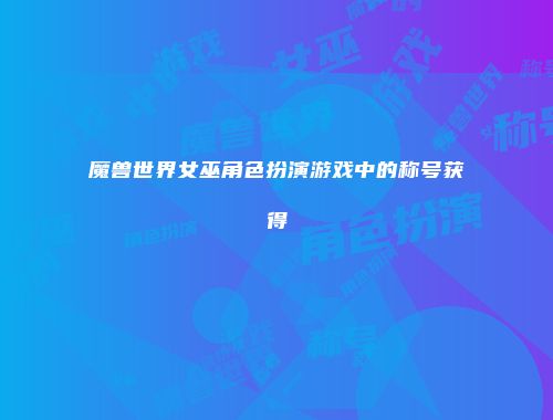 魔兽世界女巫角色扮演游戏中的称号获得