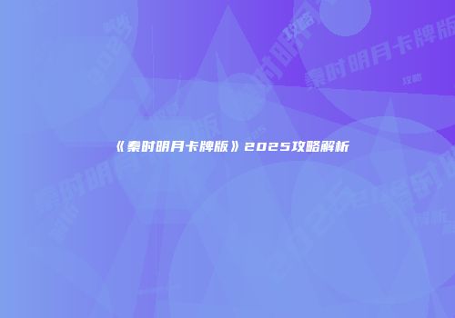 《秦时明月卡牌版》2025攻略解析