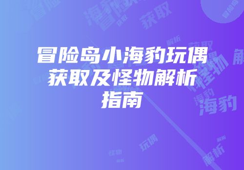 冒险岛小海豹玩偶获取及怪物解析指南