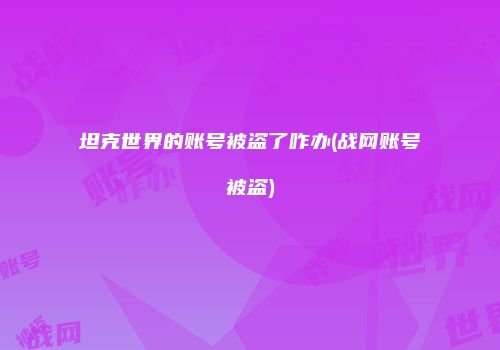 坦克世界的账号被盗了咋办(战网账号被盗)