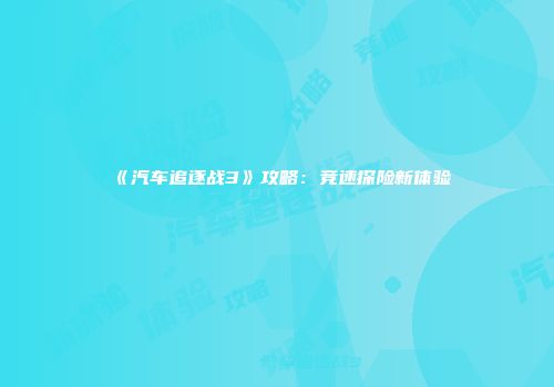 《汽车追逐战3》攻略：竞速探险新体验