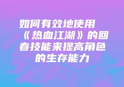 如何有效地使用《热血江湖》的回春技能来提高角色的生存能力