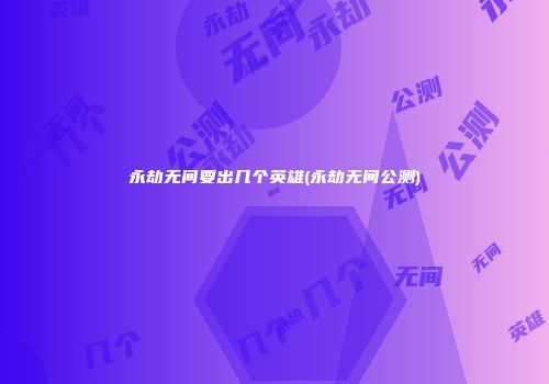 永劫无间要出几个英雄(永劫无间公测)